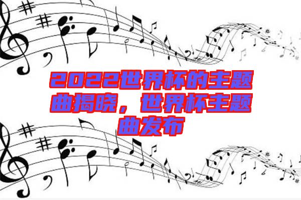 2022世界杯的主題曲揭曉,世界杯主題曲發布