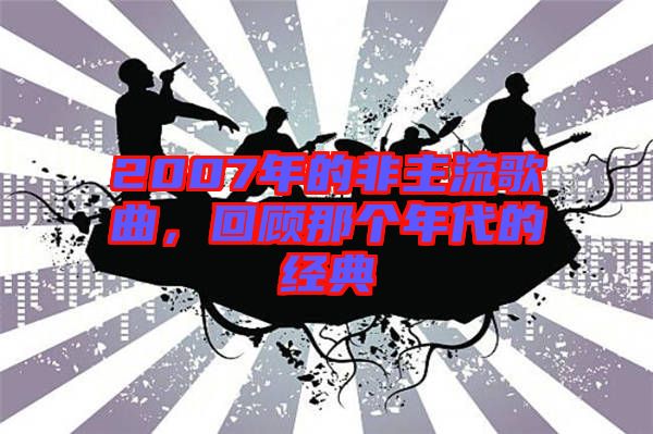2007年的非主流歌曲，回顧那個年代的經典