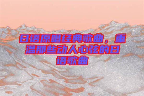 日語原唱經典歌曲,重溫那些動人心弦的日語歌曲