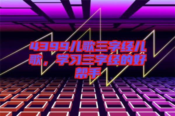 4399兒歌三字經(jīng)兒歌,學(xué)習(xí)三字經(jīng)的好幫手