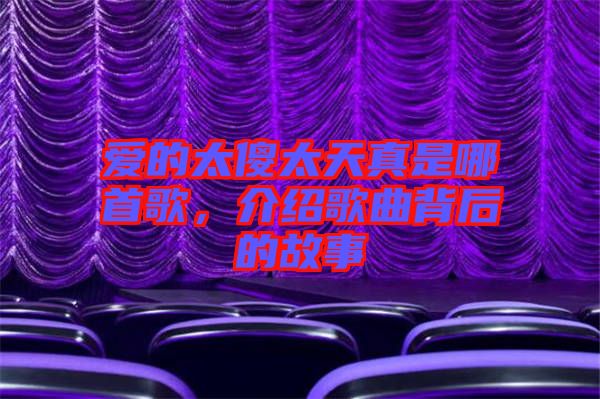 愛的太傻太天真是哪首歌,介紹歌曲背后的故事