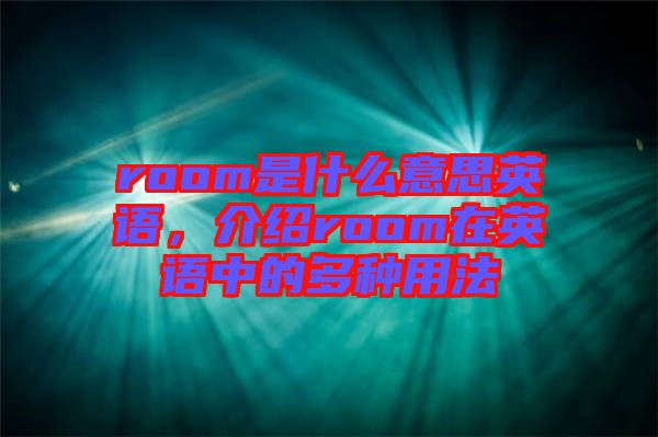 room是什么意思英語，介紹room在英語中的多種用法