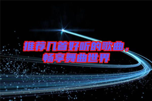 推薦幾首好聽的歌曲,暢享舞曲世界