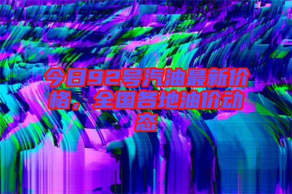 今日92號汽油最新價格,全國各地油價動態(tài)