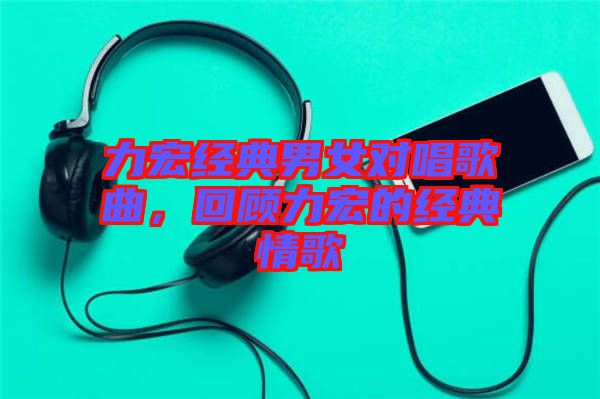 力宏經典男女對唱歌曲,回顧力宏的經典情歌