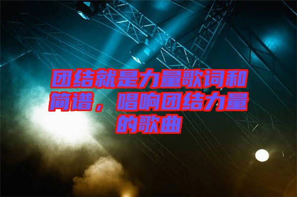 團結就是力量歌詞和簡譜,唱響團結力量的歌曲