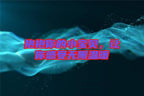抱抱你的小寶貝,讓你感受無限溫暖
