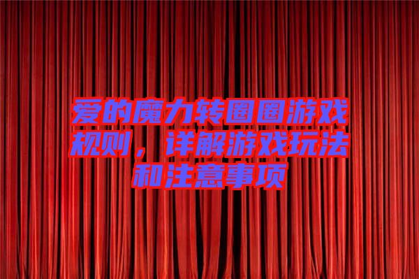 愛的魔力轉圈圈游戲規則，詳解游戲玩法和注意事項