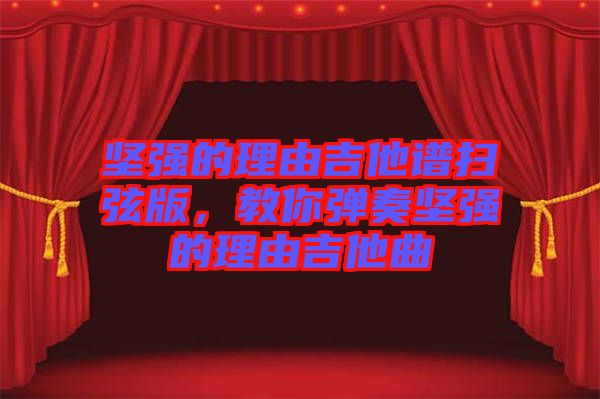 堅強的理由吉他譜掃弦版,教你彈奏堅強的理由吉他曲