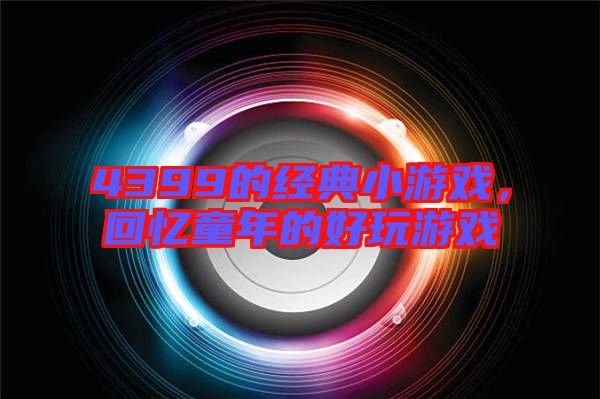 4399的經典小游戲,回憶童年的好玩游戲