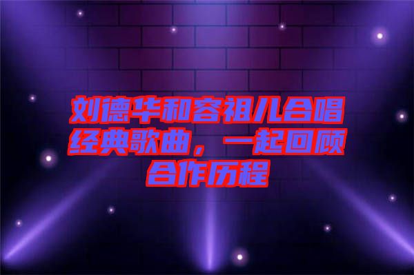 劉德華和容祖兒合唱經典歌曲,一起回顧合作歷程