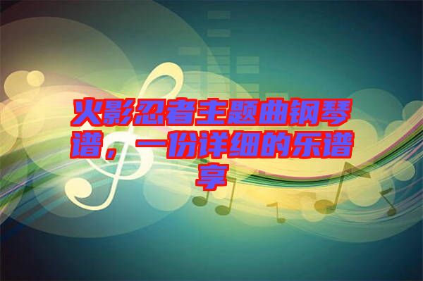 火影忍者主題曲鋼琴譜,一份詳細的樂譜享