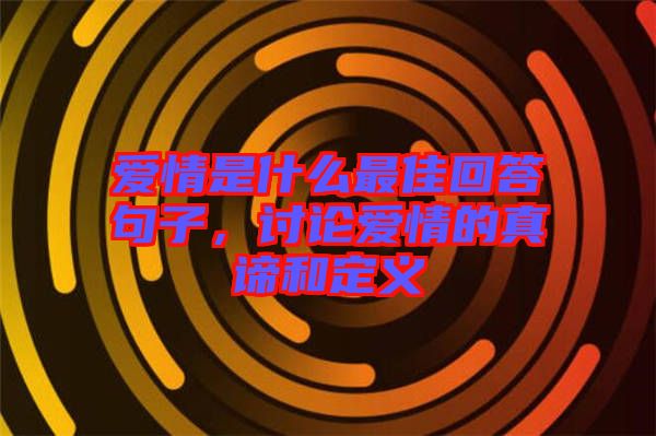 愛情是什么最佳回答句子,討論愛情的真諦和定義