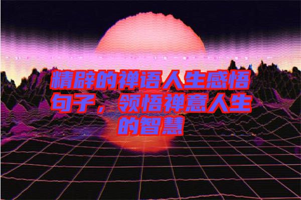 精辟的禪語人生感悟句子,領悟禪意人生的智慧