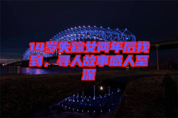 14歲失蹤女兩年后找到，尋人故事感人至深