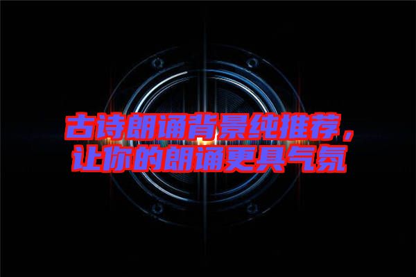 古詩朗誦背景純推薦,讓你的朗誦更具氣氛