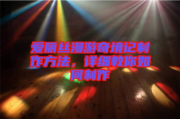 愛麗絲漫游奇境記制作方法，詳細教你如何制作