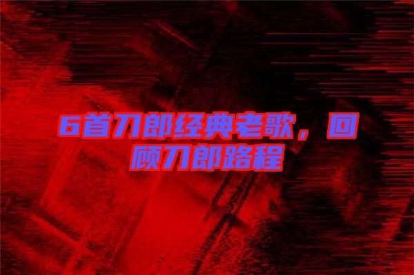 6首刀郎經典老歌，回顧刀郎路程
