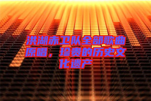 洪湖赤衛(wèi)隊(duì)全部歌曲原唱，珍貴的歷史文化遺產(chǎn)