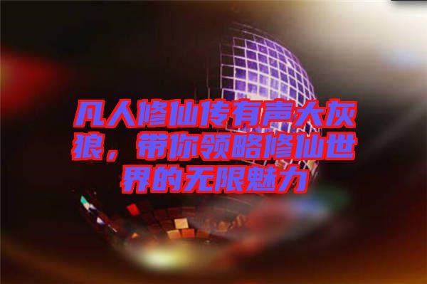 凡人修仙傳有聲大灰狼,帶你領略修仙世界的無限魅力