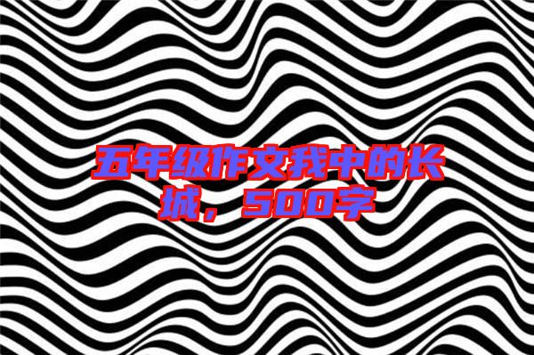 五年級作文我中的長城,500字