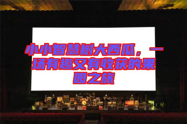 小小智慧樹大西瓜，一場有趣又有收獲的果園之旅