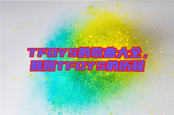 TFOYS的歌曲大全，回顧TFOYS的歷程