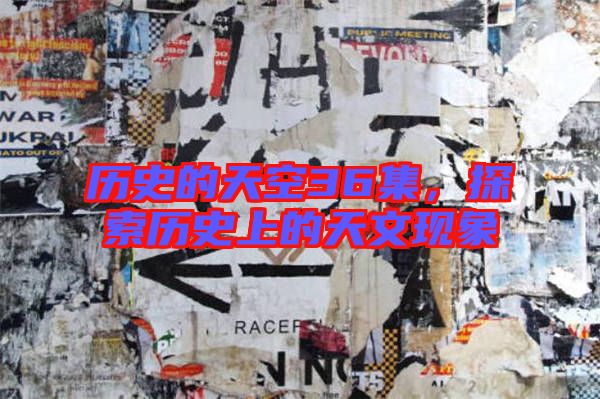 歷史的天空36集,探索歷史上的天文現象