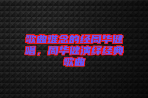 歌曲難念的經周華健唱,周華健演繹經典歌曲