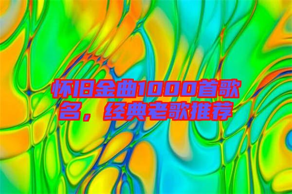 懷舊金曲1000首歌名,經典老歌推薦