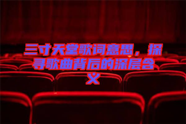 三寸天堂歌詞意思,探尋歌曲背后的深層含義