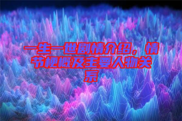 一生一世劇情介紹,情節(jié)梗概及主要人物關(guān)系