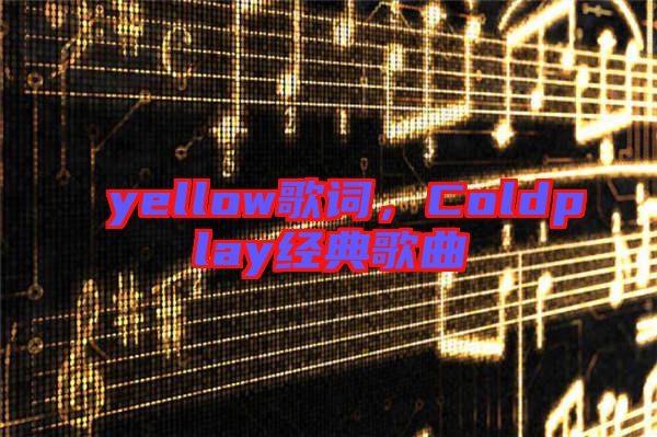 yellow歌詞，Coldplay經(jīng)典歌曲