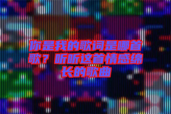 你是我的歌詞是哪首歌?聽(tīng)聽(tīng)這首情感綿長(zhǎng)的歌曲