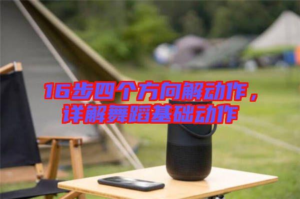 16步四個方向解動作,詳解舞蹈基礎(chǔ)動作