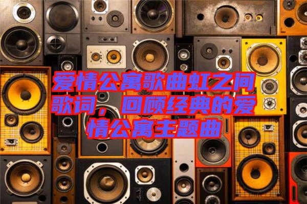 愛情公寓歌曲虹之間歌詞,回顧經典的愛情公寓主題曲