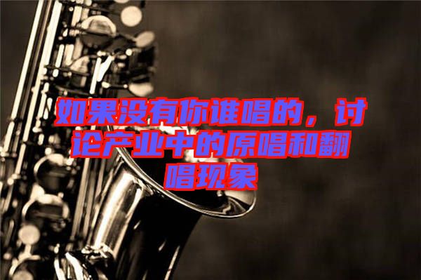 如果沒有你誰唱的,討論產業中的原唱和翻唱現象