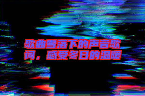 歌曲雪落下的聲音歌詞,感受冬日的溫暖