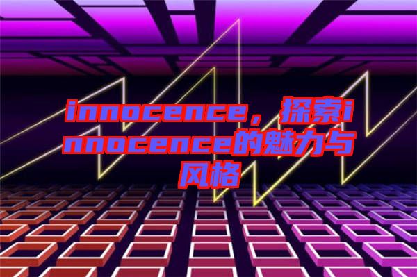 innocence，探索innocence的魅力與風格
