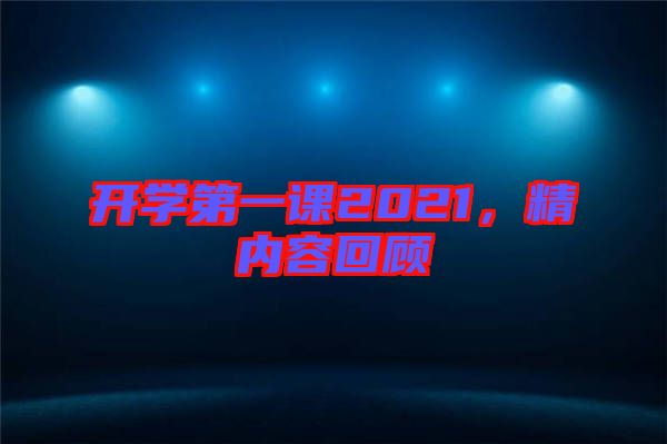 開學(xué)第一課2021,精內(nèi)容回顧