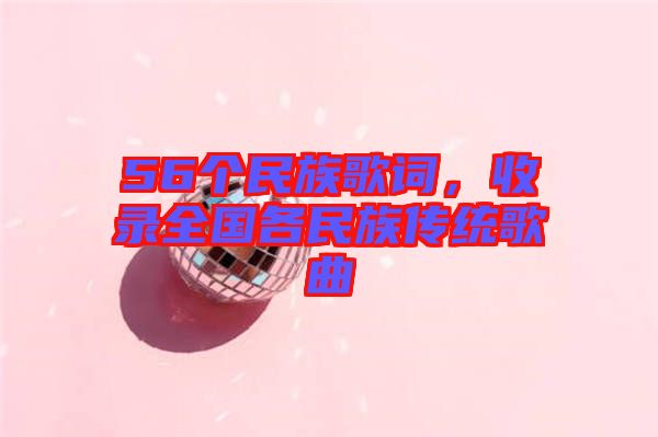56個(gè)民族歌詞,收錄全國(guó)各民族傳統(tǒng)歌曲