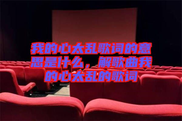 我的心太亂歌詞的意思是什么,解歌曲我的心太亂的歌詞