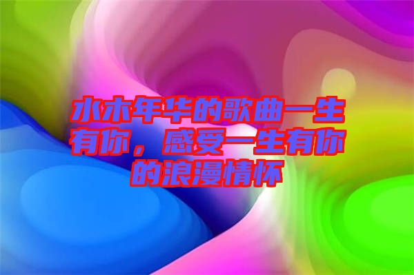水木年華的歌曲一生有你,感受一生有你的浪漫情懷