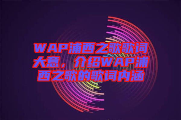 WAP浦西之歌歌詞大意,介紹WAP浦西之歌的歌詞內涵