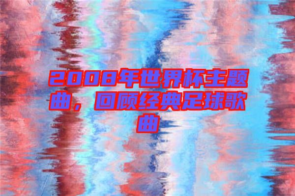 2008年世界杯主題曲,回顧經典足球歌曲