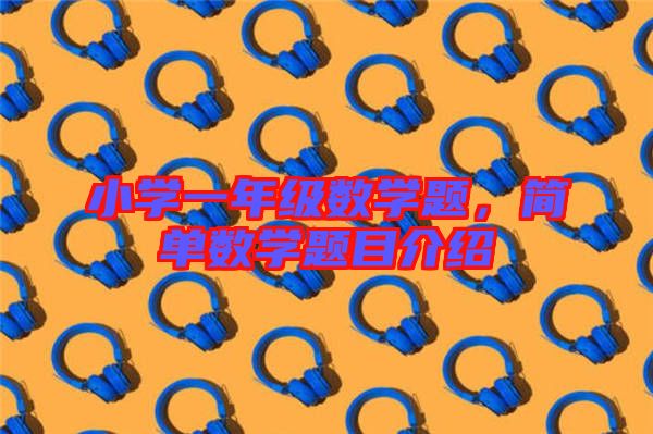 小學一年級數學題,簡單數學題目介紹