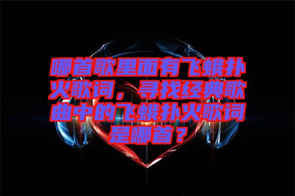 哪首歌里面有飛蛾撲火歌詞，尋找經(jīng)典歌曲中的飛蛾撲火歌詞是哪首？