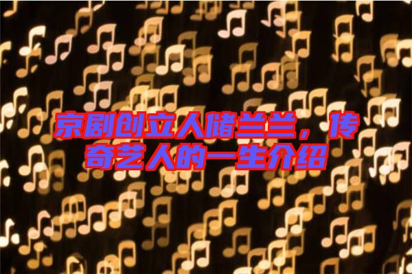 京劇創(chuàng)立人儲蘭蘭,傳奇藝人的一生介紹