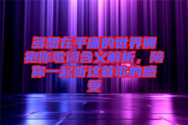多想在平庸的世界擁抱你歌詞含義解析,陪你一起聽這首歌的感受