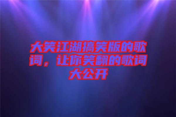 大笑江湖搞笑版的歌詞，讓你笑翻的歌詞大公開